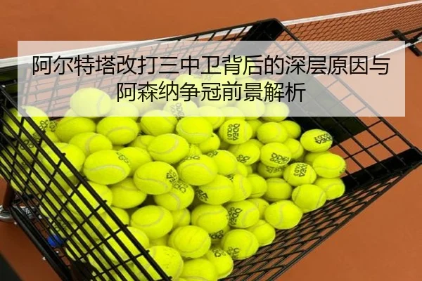 阿尔特塔改打三中卫背后的深层原因与阿森纳争冠前景解析